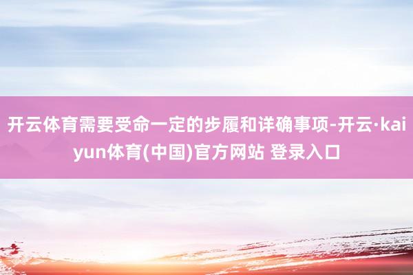 开云体育需要受命一定的步履和详确事项-开云·kaiyun体育(中国)官方网站 登录入口