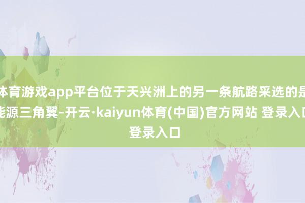 体育游戏app平台位于天兴洲上的另一条航路采选的是能源三角翼-开云·kaiyun体育(中国)官方网站 登录入口