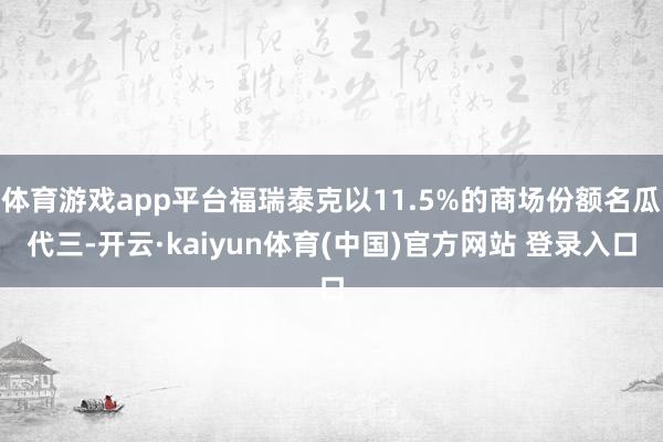 体育游戏app平台福瑞泰克以11.5%的商场份额名瓜代三-开云·kaiyun体育(中国)官方网站 登录入口