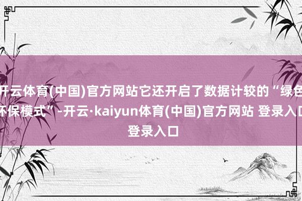 开云体育(中国)官方网站它还开启了数据计较的“绿色环保模式”-开云·kaiyun体育(中国)官方网站 登录入口