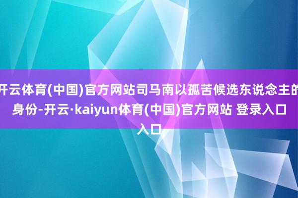 开云体育(中国)官方网站司马南以孤苦候选东说念主的身份-开云·kaiyun体育(中国)官方网站 登录入口